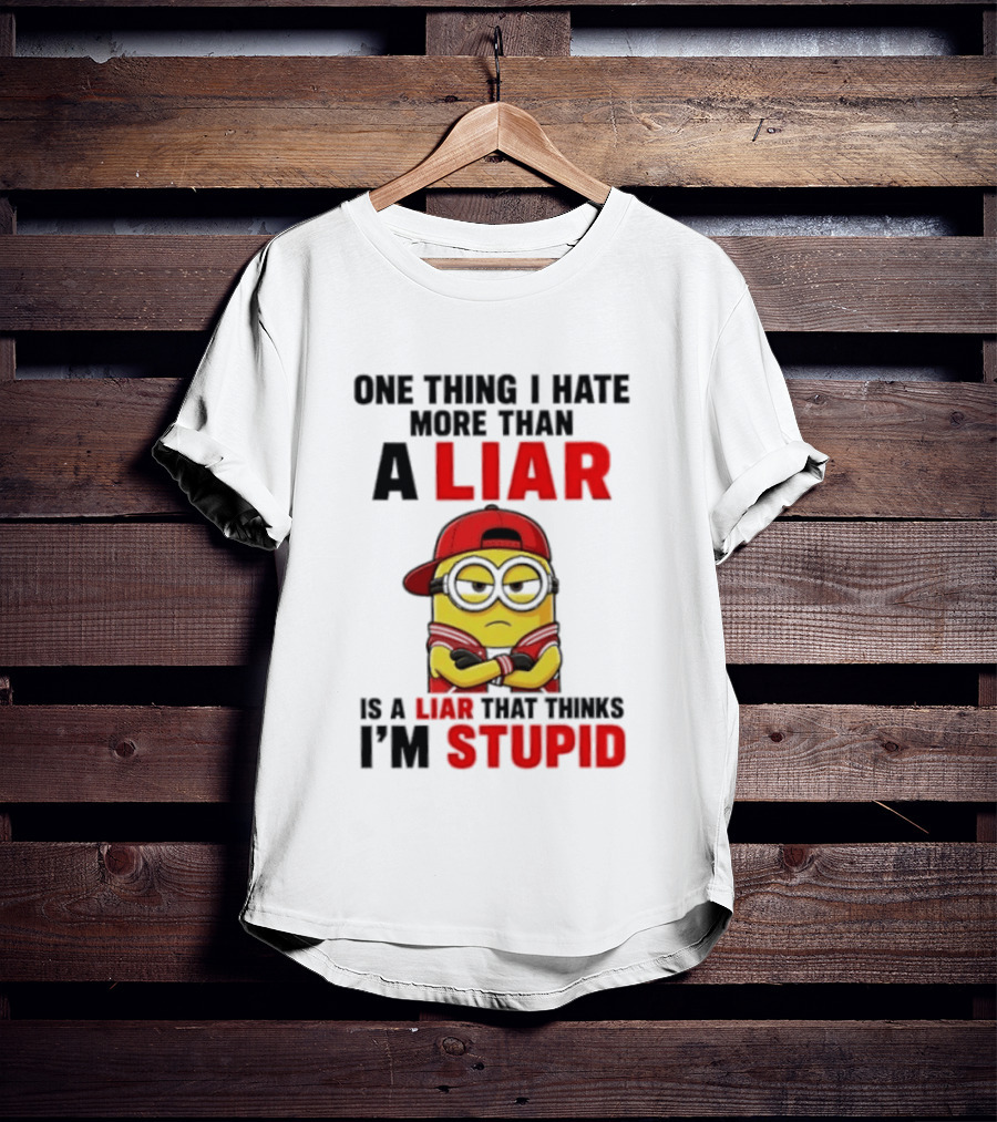 Minion One Thing I Hate More Than A Liar Is A Liar That Thinks I'm Stupid T-Shirt