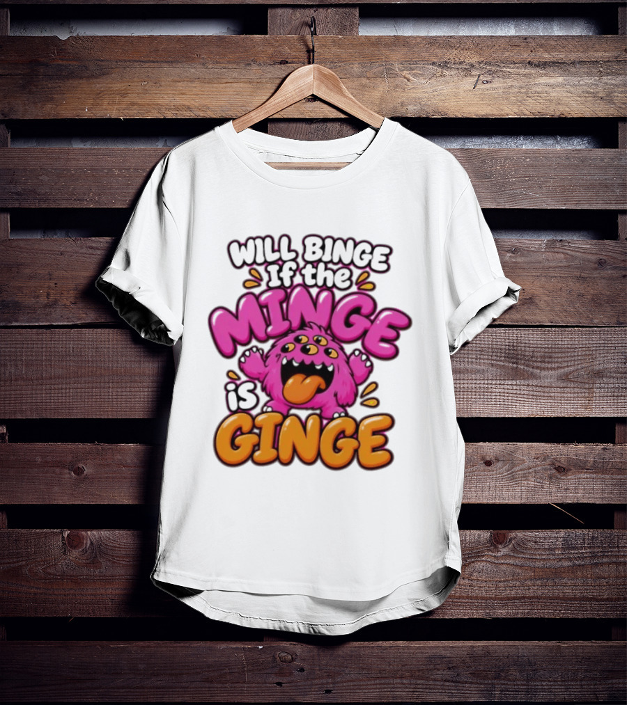 Will Binge If The Minge Is Ginge Monster T-Shirt