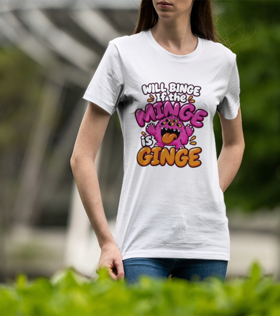 Will Binge If The Minge Is Ginge Monster T-Shirt