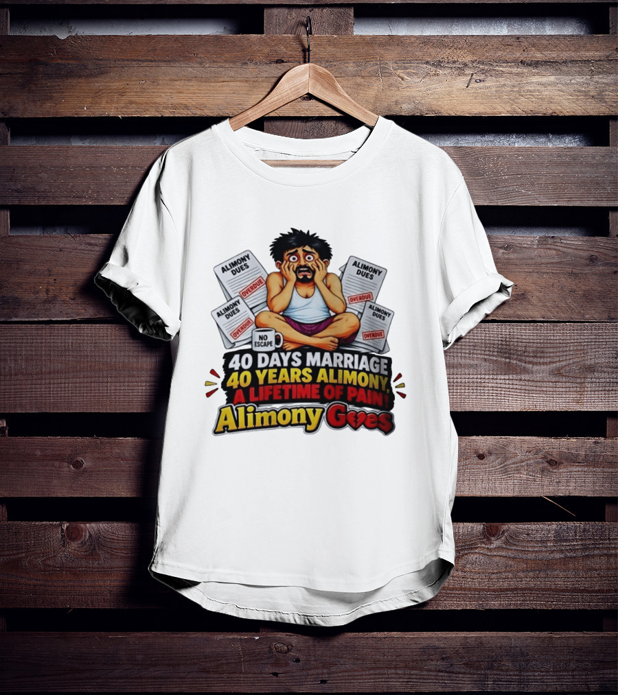 40 Days Marriage 40 Years Alimony A Lifetime Of Pain Alimony Goes No Escape Overdue Dues T-Shirt