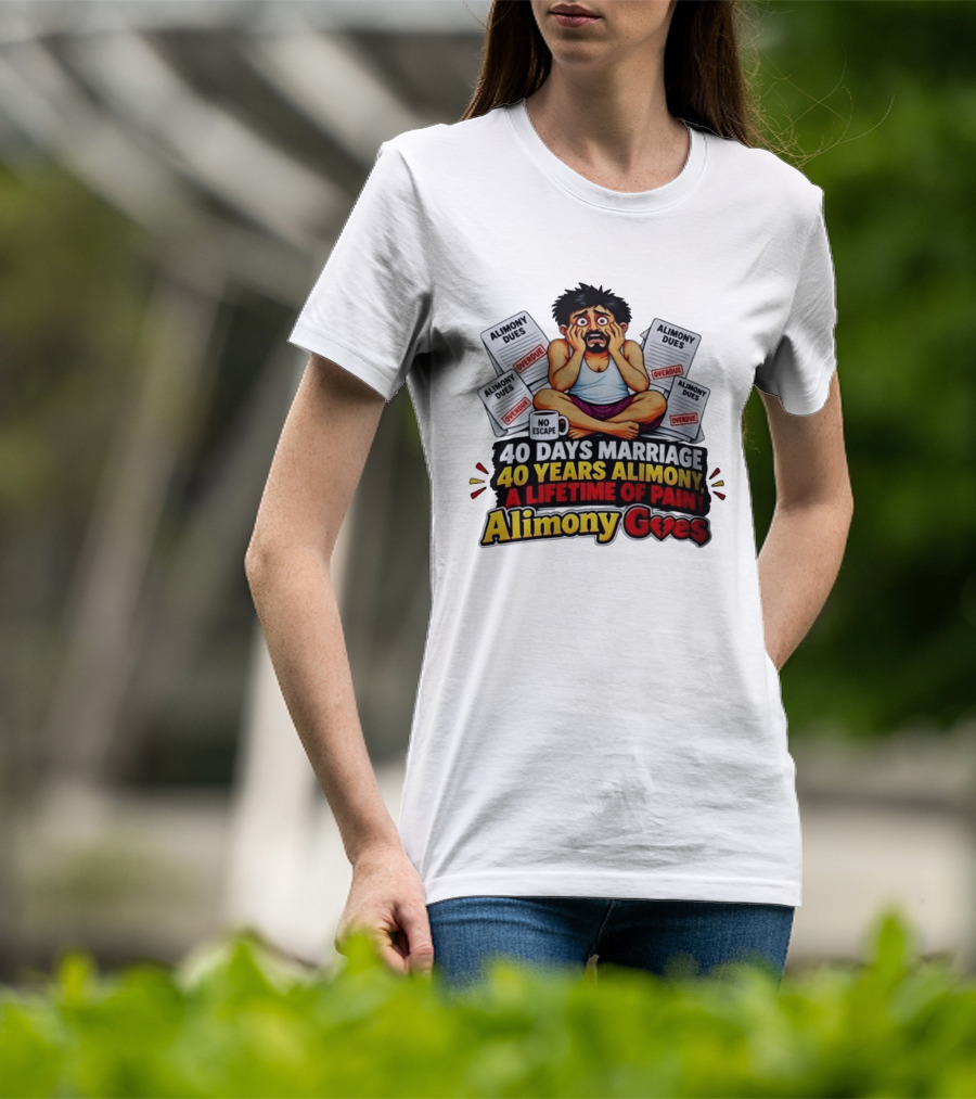 40 Days Marriage 40 Years Alimony A Lifetime Of Pain Alimony Goes No Escape Overdue Dues T-Shirt