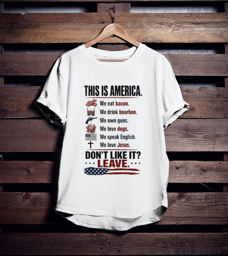 This Is America We Eat Bacon Drink Bourbon Own Guns Love Dogs Speak English Love Jesus Don't Like It Leave T-Shirt