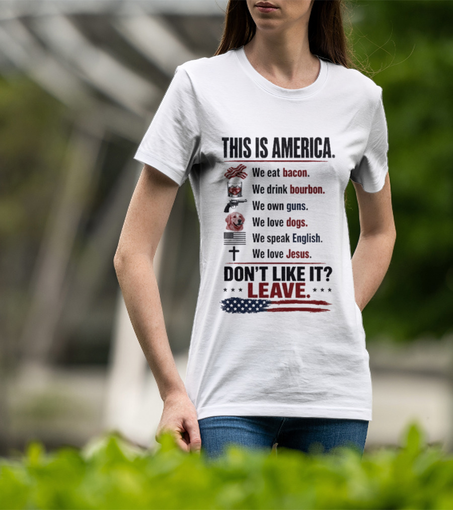 This Is America We Eat Bacon Drink Bourbon Own Guns Love Dogs Speak English Love Jesus Don't Like It Leave T-Shirt