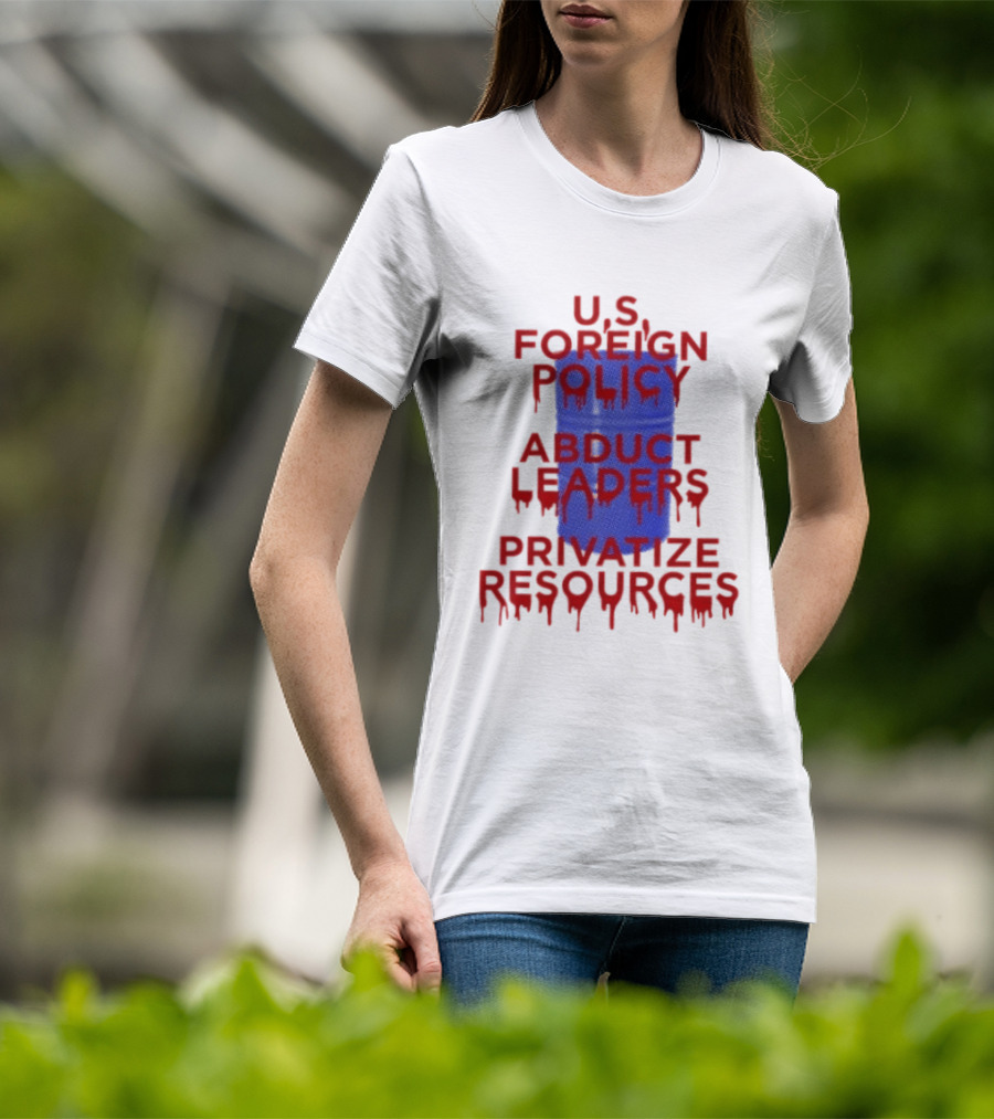 U.S. Foreign Policy Abduct Leaders Privatize Resources Dripping Red T-Shirt
