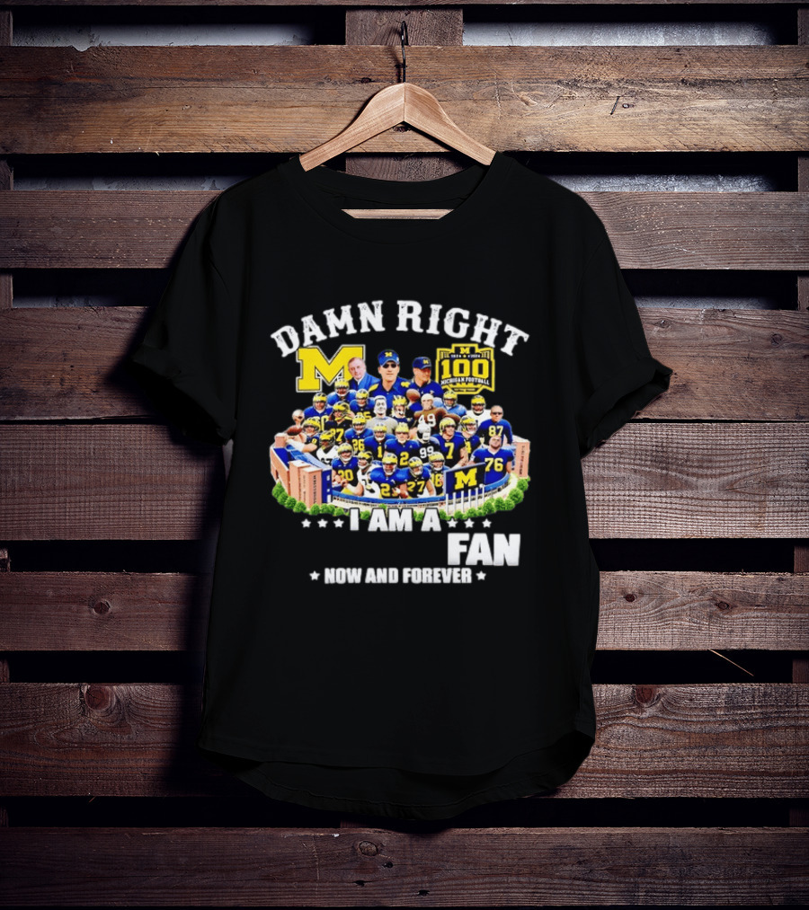 Damn Right I Am A Michigan Football Fan Now And Forever 100 Years Legacy T-Shirt