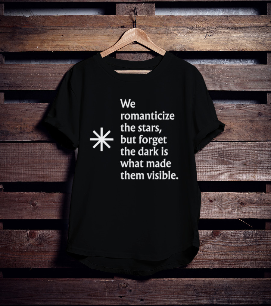 We Romanticize The Stars But Forget The Dark Is What Made Them Visible T-Shirt