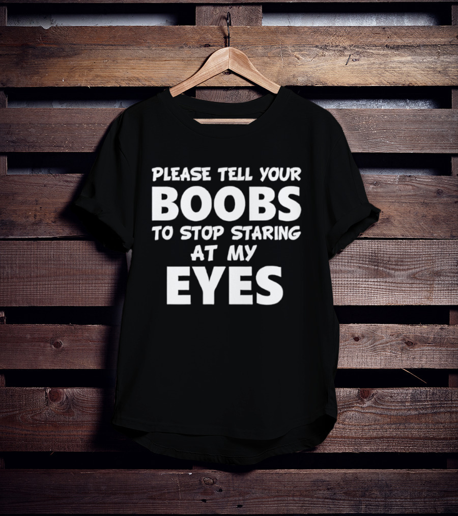 Please Tell Your Boobs To Stop Staring At My Eyes T-Shirt