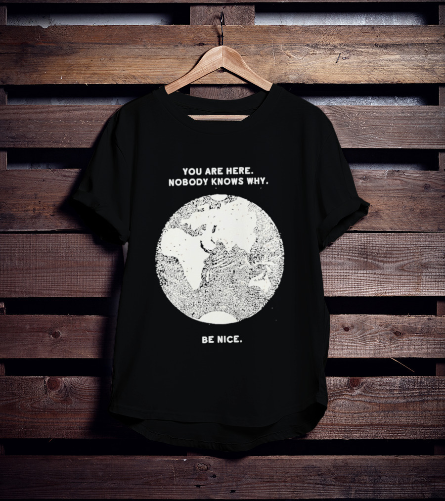You Are Here Nobody Knows Why Be Nice Earth Concept T-Shirt