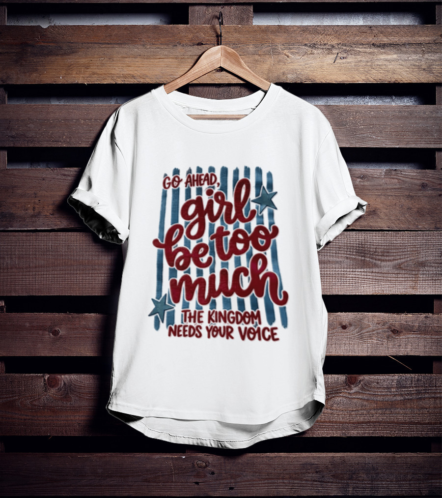 Go Ahead Girl Be Too Much The Kingdom Needs Your Voice Stars Blue Stripes T-Shirt