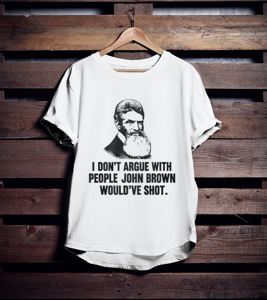 John Brown I Don't Argue With People He Would've Shot T-Shirt