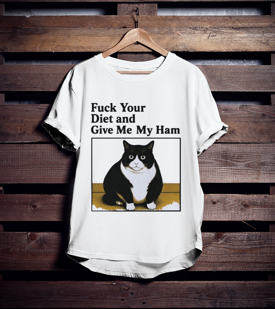 Fuck Your Diet And Give Me My Ham Fat Cat T-Shirt