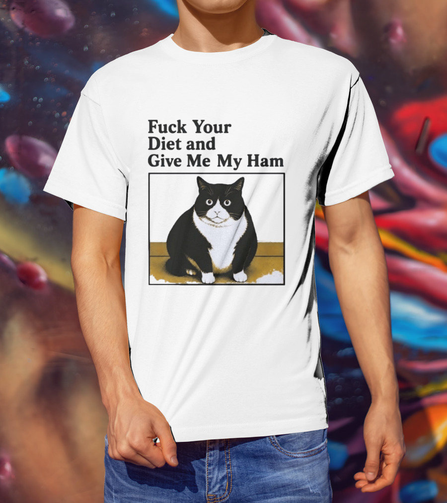 Fuck Your Diet And Give Me My Ham Fat Cat T-Shirt