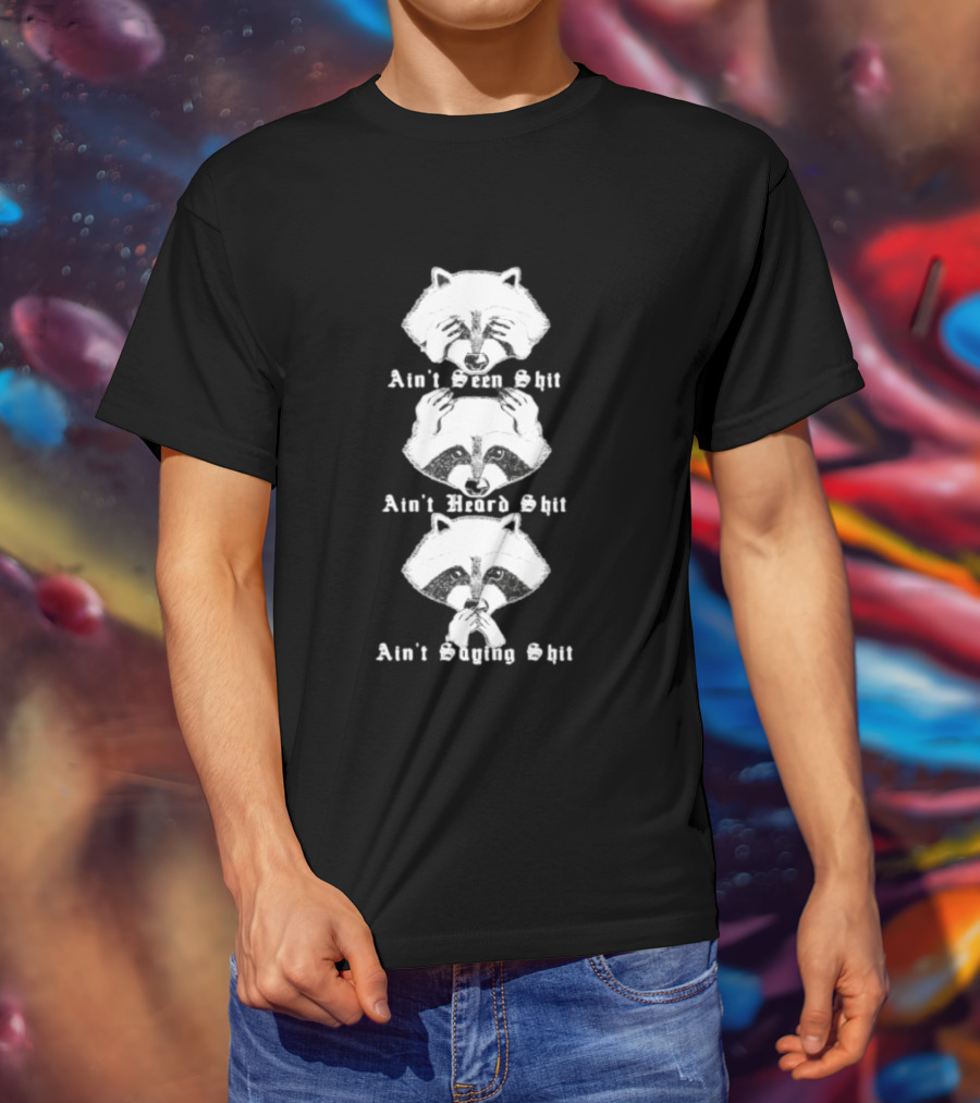 Three Wise Raccoons Ain't Seen Shit Ain't Heard Shit Ain't Saying Shit T-Shirt