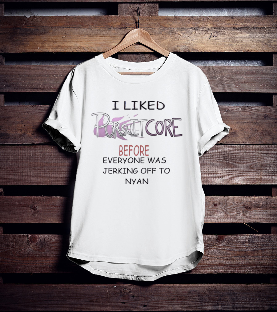 I Liked Pursuitcore Before Everyone Was Jerking Off To Nyan T-Shirt