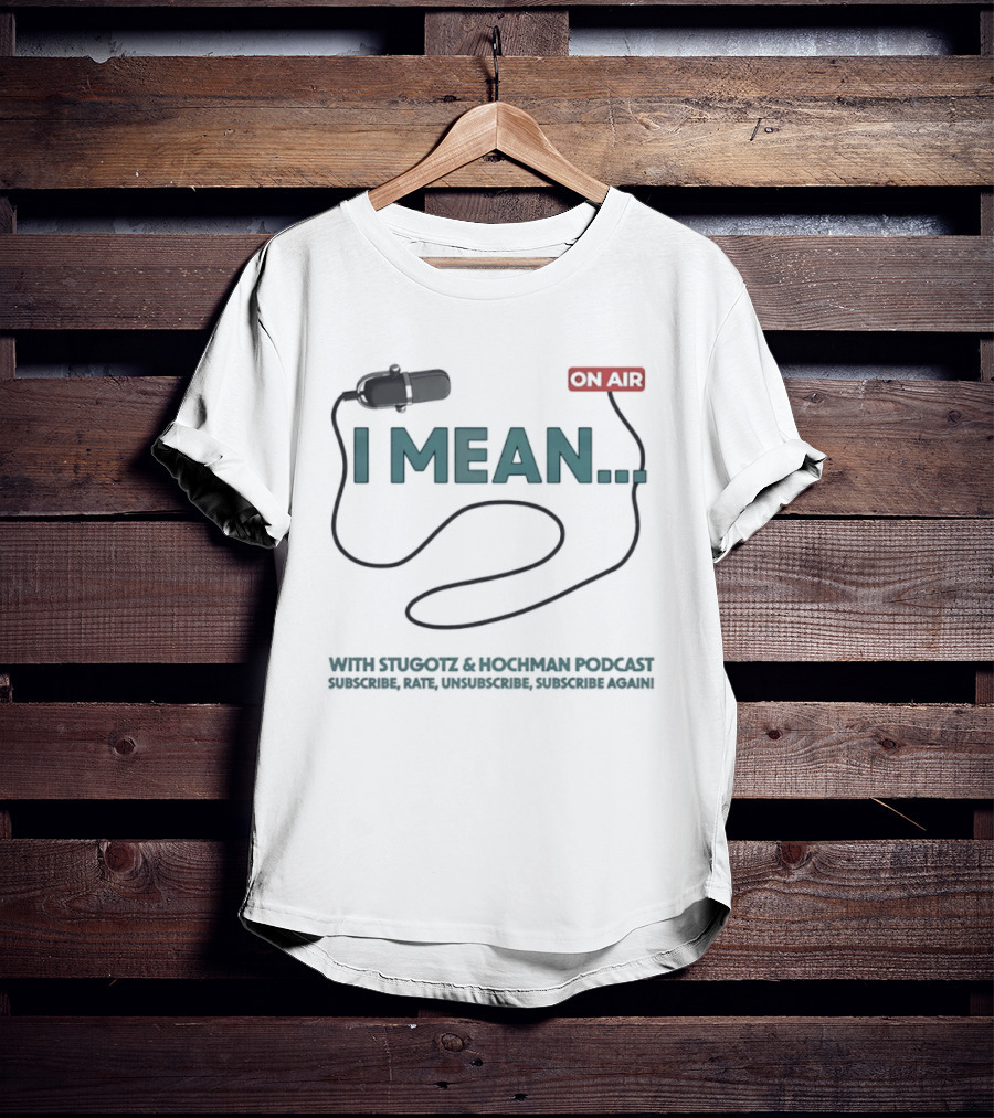 I Mean Stugotz Hochman Podcast On Air Microphone T-Shirt