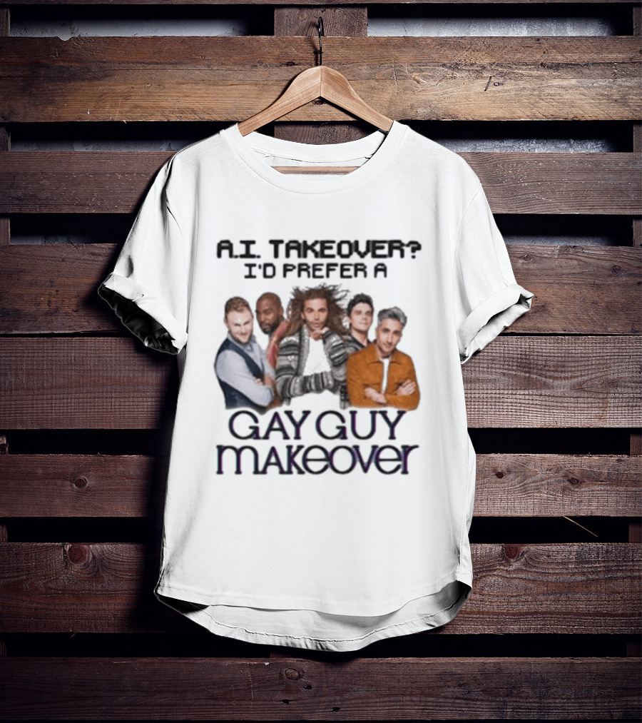 A.I. Takeover I'd Prefer A Gay Guy Makeover Queer Eye Fab Five T-Shirt