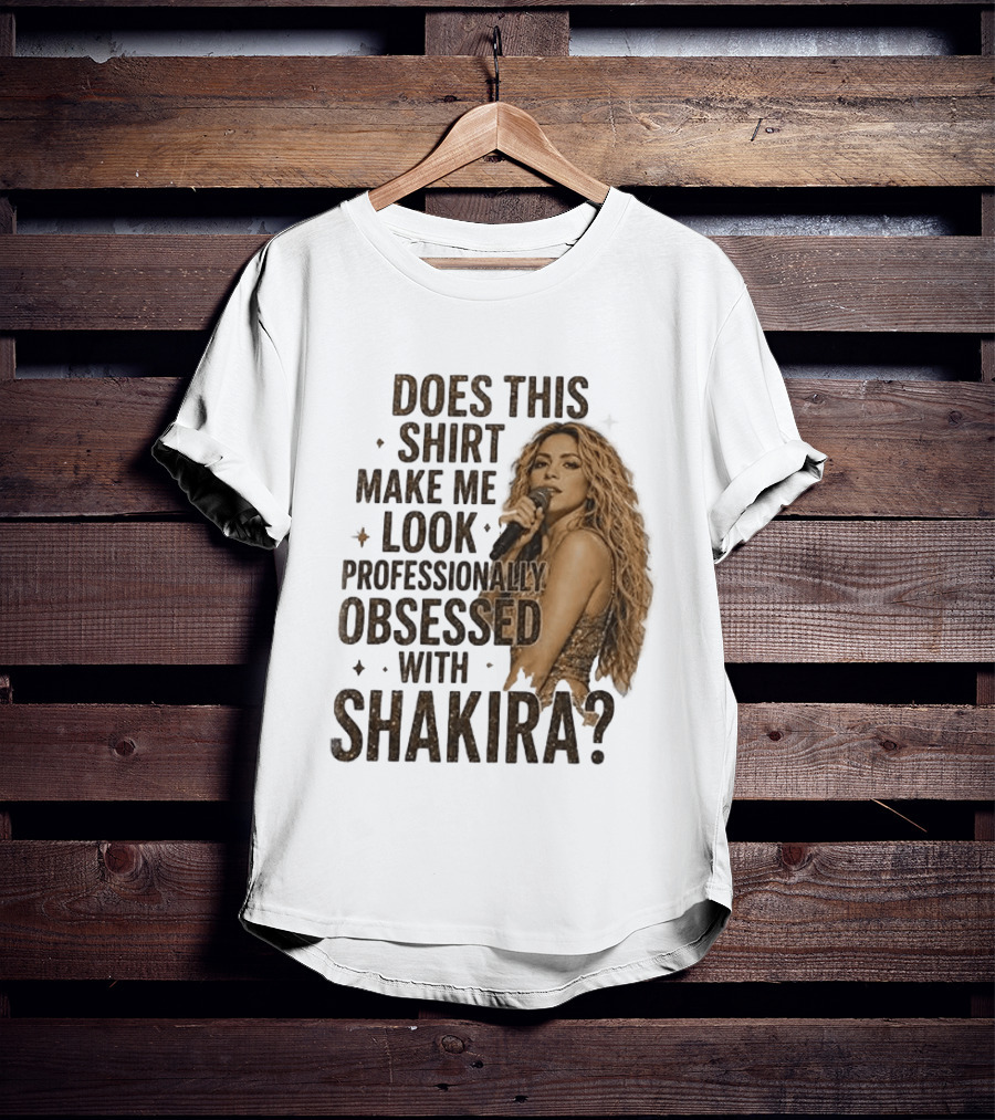 Does This Make Me Look Professionally Obsessed With Shakira? T-Shirt