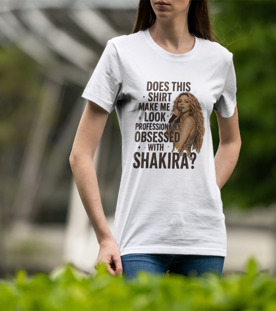 Does This Make Me Look Professionally Obsessed With Shakira? T-Shirt