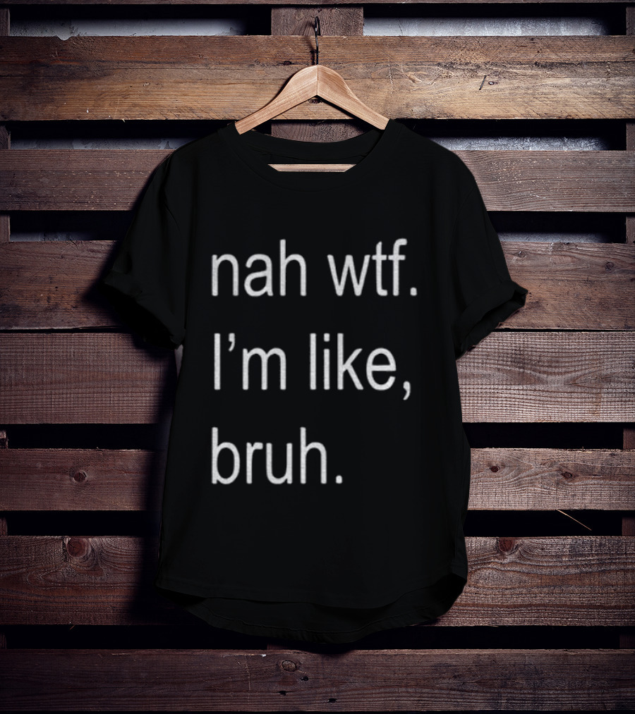 Nah Wtf I'm Like Bruh Role Model T-Shirt