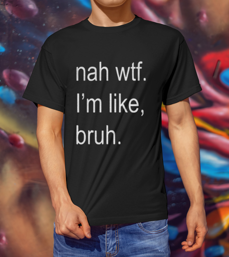 Nah Wtf I'm Like Bruh Role Model T-Shirt