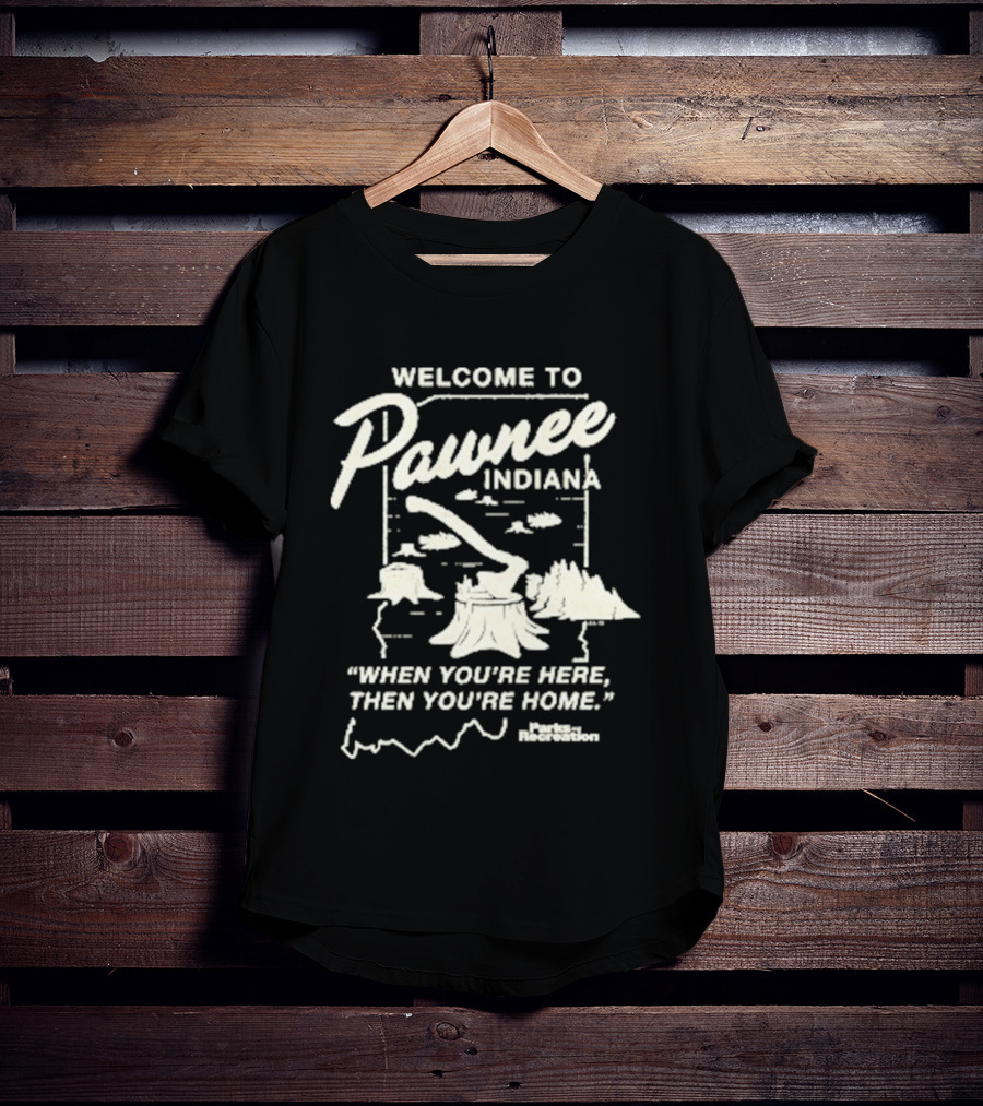 Welcome To Pawnee Indiana When You're Here Then You're Home Parks And Recreation T-Shirt