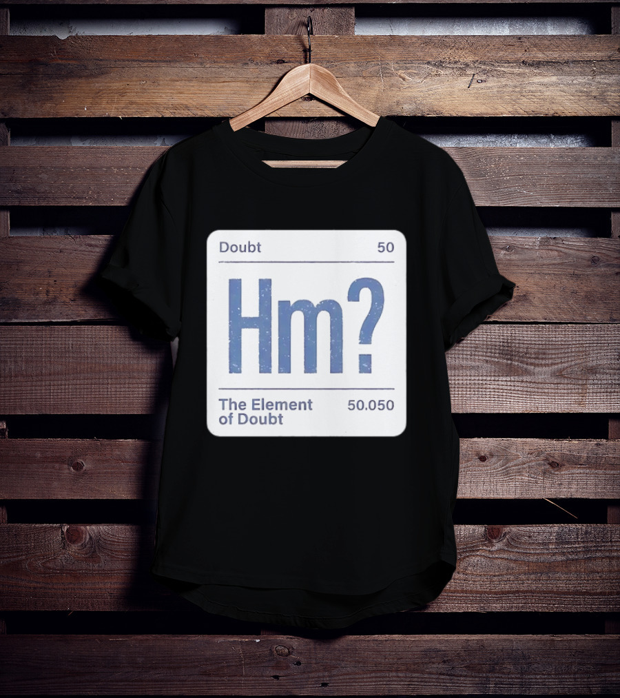 Doubt 50 Hm? The Element Of Doubt 50.050 Periodic Table T-Shirt