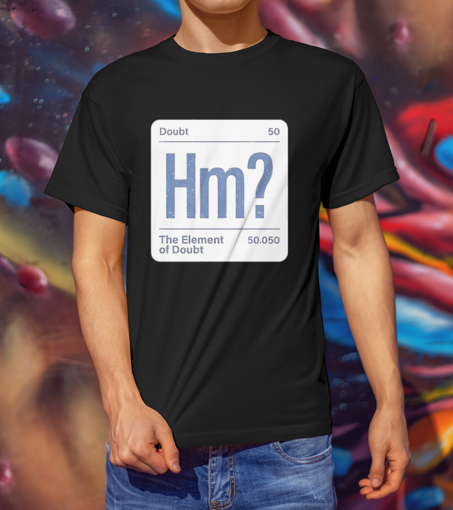 Doubt 50 Hm? The Element Of Doubt 50.050 Periodic Table T-Shirt