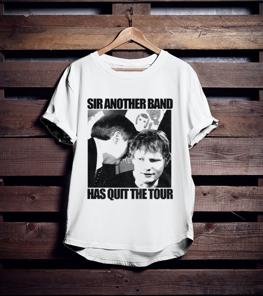 Ed Tour 2026 Ed Sheeran Sir Another Band Has Quit The Tour T-Shirt