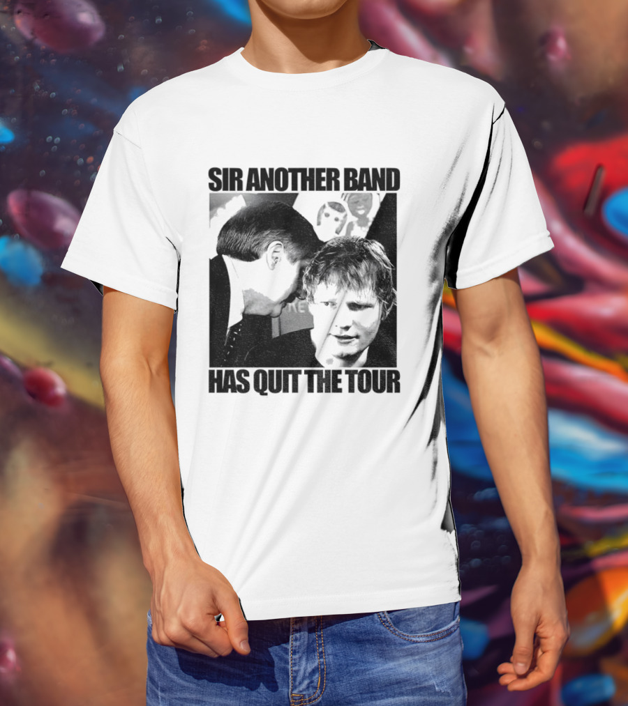 Ed Tour 2026 Ed Sheeran Sir Another Band Has Quit The Tour T-Shirt