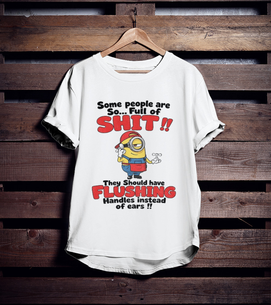 Minion Cartoon Some People Are So Full Of Shit They Should Have Flushing Handles Instead Of Ears T-Shirt