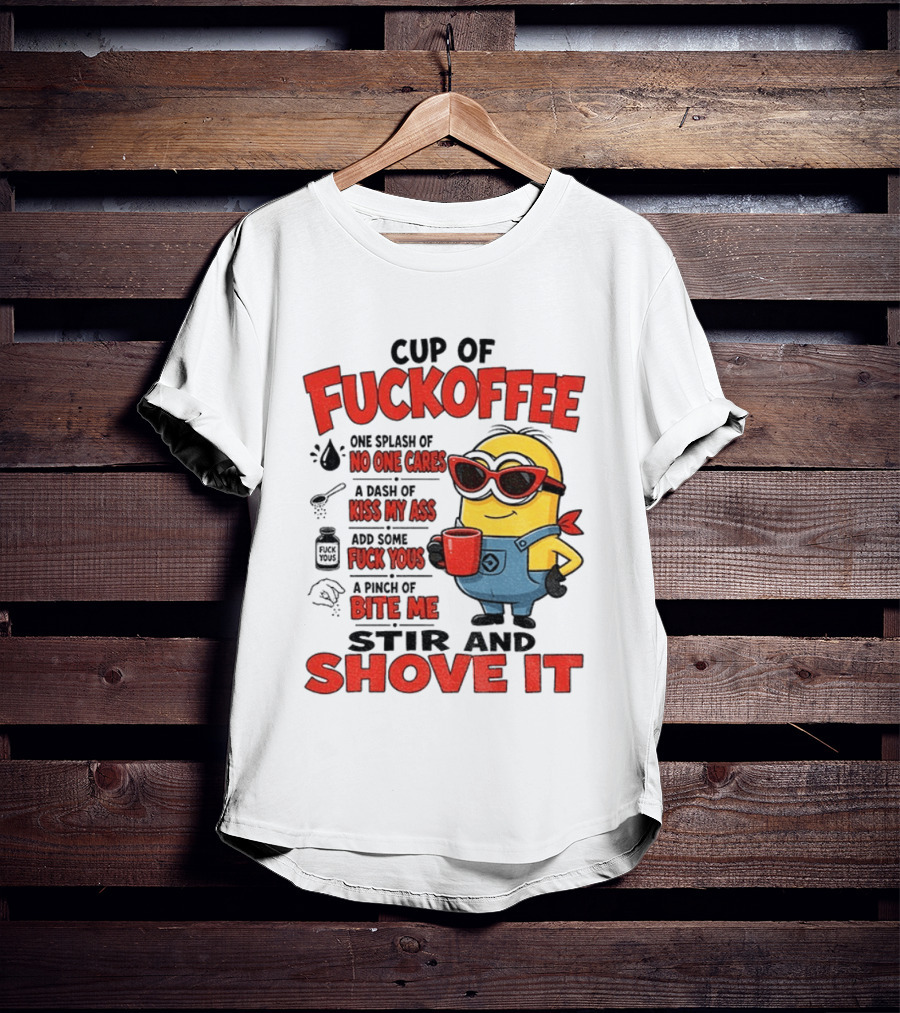 Cup Of Fuckoffee Minion Humor No One Cares Kiss My Ass Stir And Shove It T-Shirt