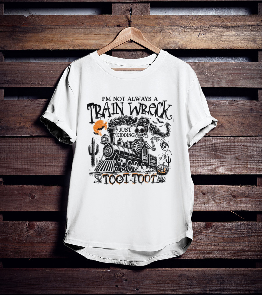 I'm Not Always A Train Wreck Skeleton Train Toot Toot Just Kidding T-Shirt