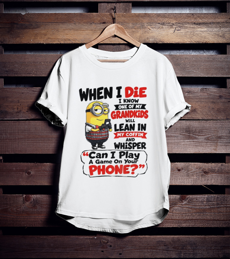 Minion Grandparent Humor When I Die I Know One Of My Grandkids Will Lean In My Coffin And Whisper Can I Play A Game On Your Phone T-Shirt