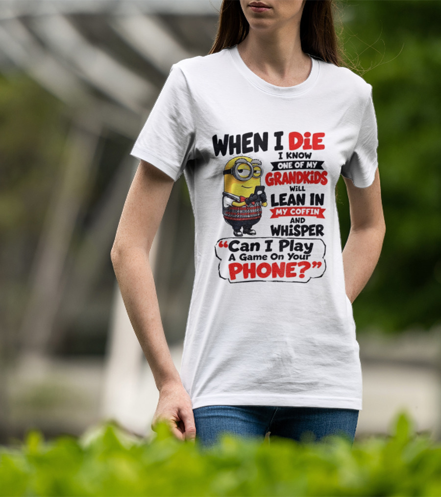 Minion Grandparent Humor When I Die I Know One Of My Grandkids Will Lean In My Coffin And Whisper Can I Play A Game On Your Phone T-Shirt