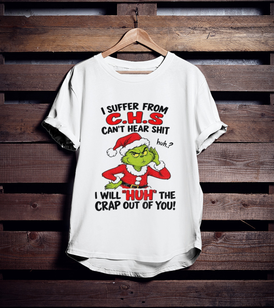 Grinch Christmas I Suffer From CHS Can't Hear Shit Huh I Will Huh The Crap Out Of You T-Shirt
