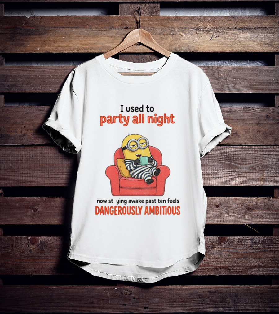 Minion I Used To Party All Night Now Staying Awake Past Ten Feels Dangerously Ambitious T-Shirt