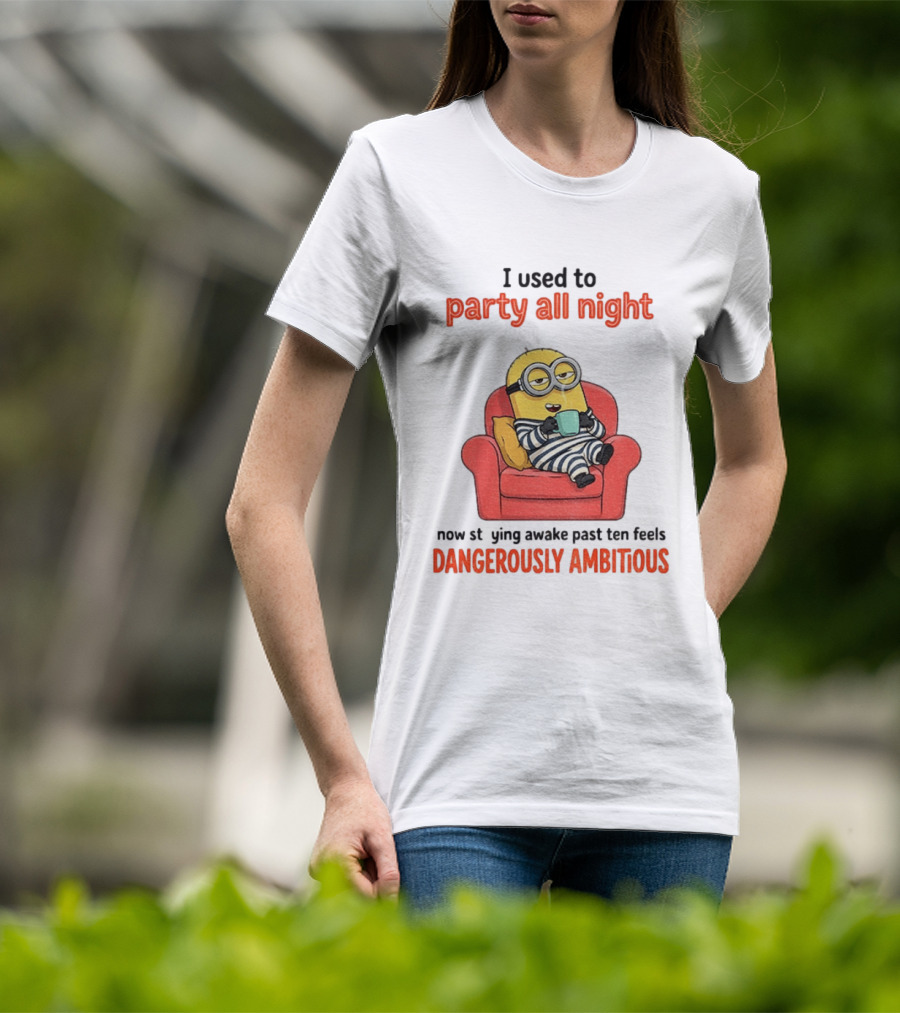 Minion I Used To Party All Night Now Staying Awake Past Ten Feels Dangerously Ambitious T-Shirt