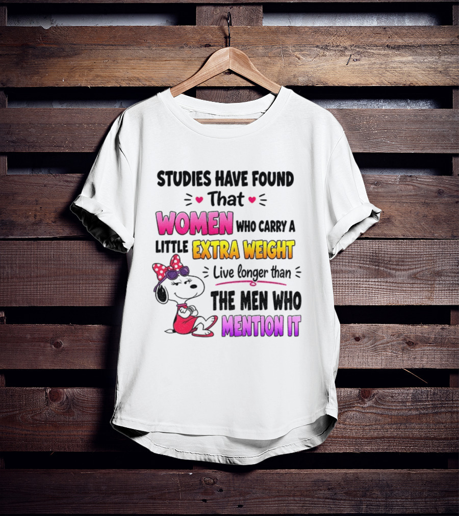 Studies Have Found That Women Who Carry A Little Extra Weight Live Longer Than The Men Who Mention It T-Shirt