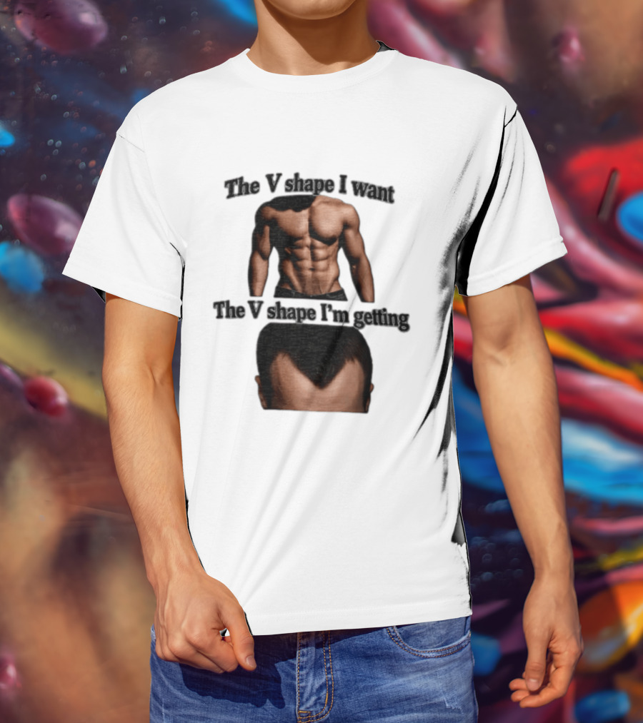 The V Shape I Want The V Shape I'm Getting Fitness Gym Hair Loss Humor T-Shirt