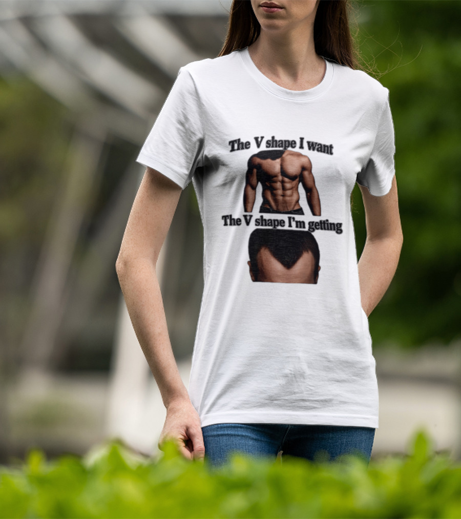 The V Shape I Want The V Shape I'm Getting Fitness Gym Hair Loss Humor T-Shirt