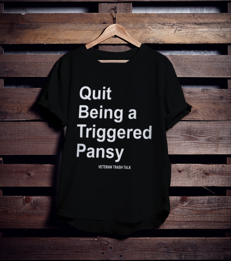 Quit Being A Triggered Pansy Veteran Trash Talk T-Shirt