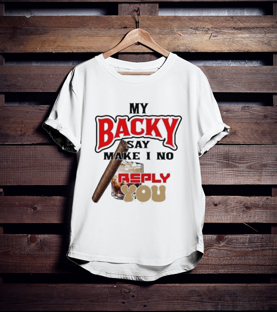 My Backy Say Make I No Reply You Cigar And Whiskey T-Shirt