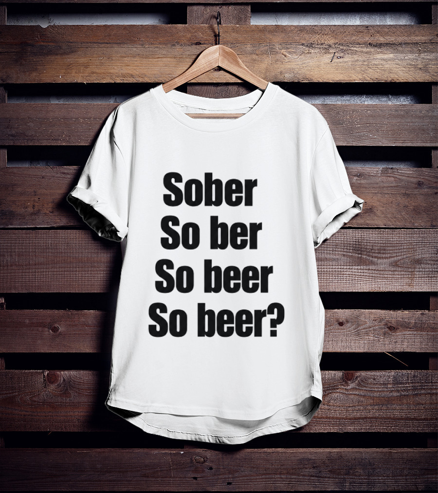 Sober So Ber So Beer So Beer Funny Drinking Humor T-Shirt