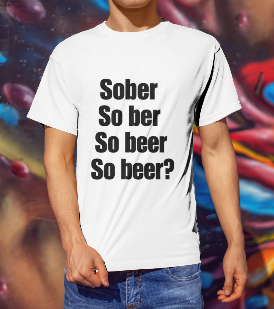 Sober So Ber So Beer So Beer Funny Drinking Humor T-Shirt