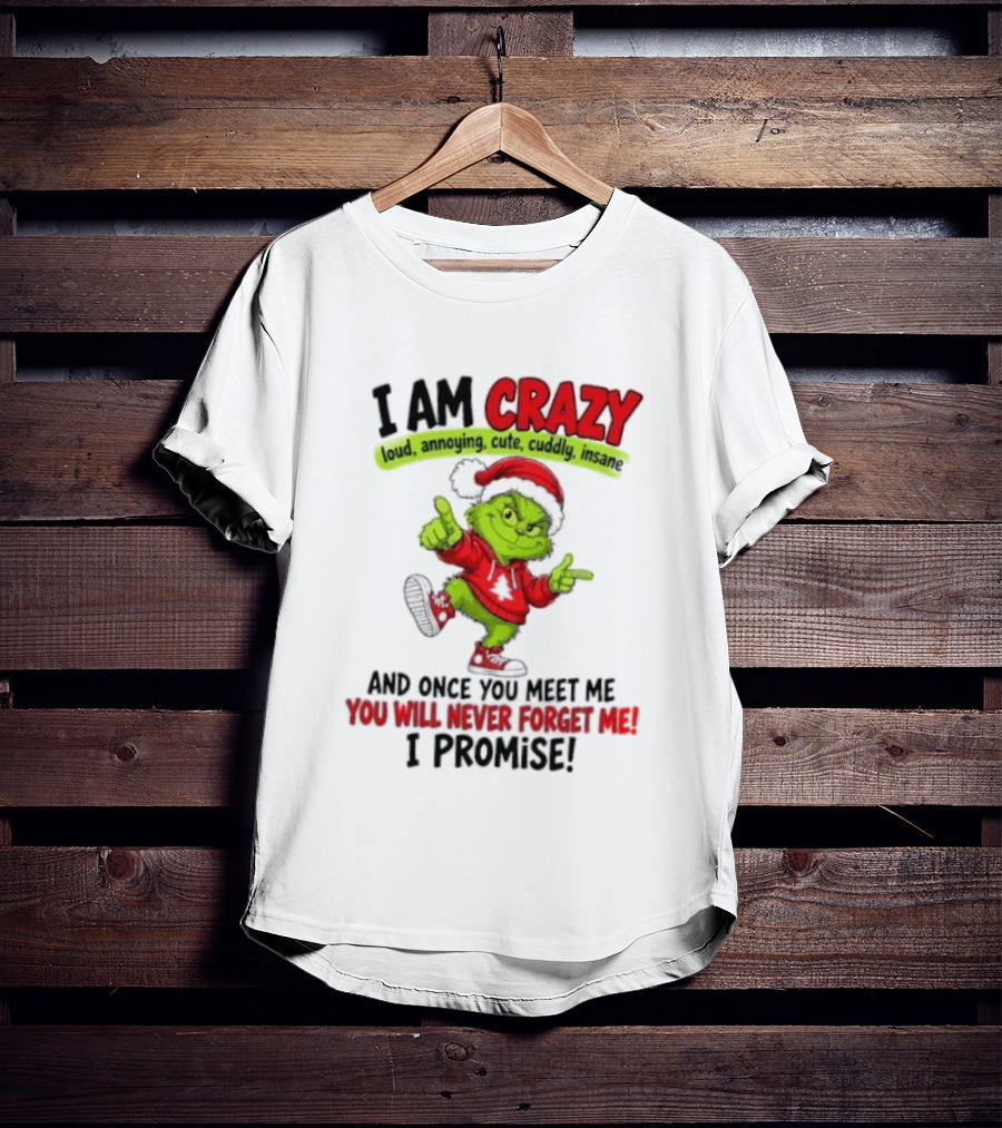 I Am Crazy Loud Annoying Cute Cuddly Insane Grinch Promise T-Shirt
