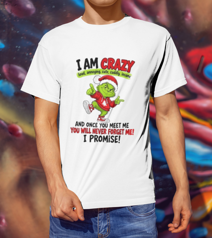 I Am Crazy Loud Annoying Cute Cuddly Insane Grinch Promise T-Shirt