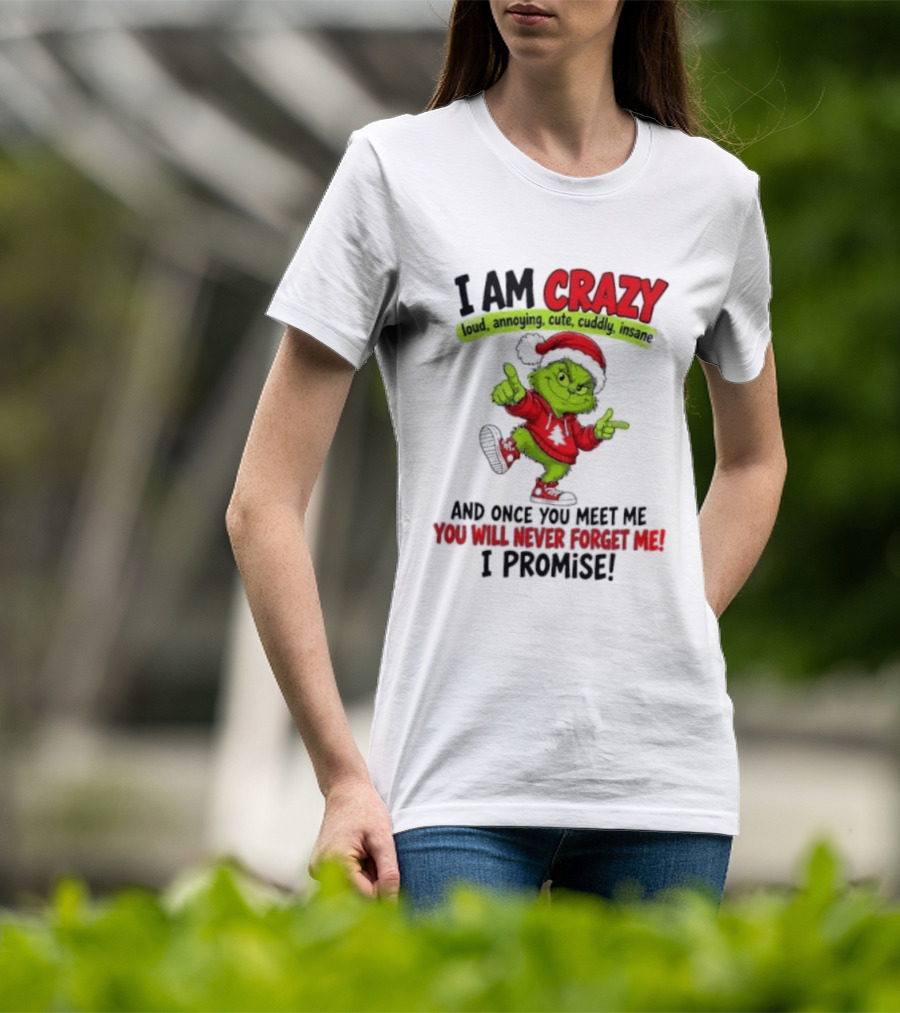 I Am Crazy Loud Annoying Cute Cuddly Insane Grinch Promise T-Shirt