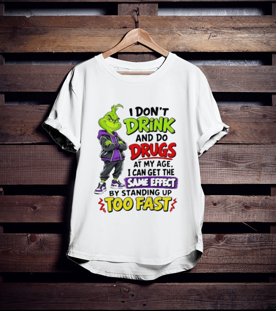The Grinch I Don't Drink And Do Drugs Same Effect Standing Up Too Fast T-Shirt