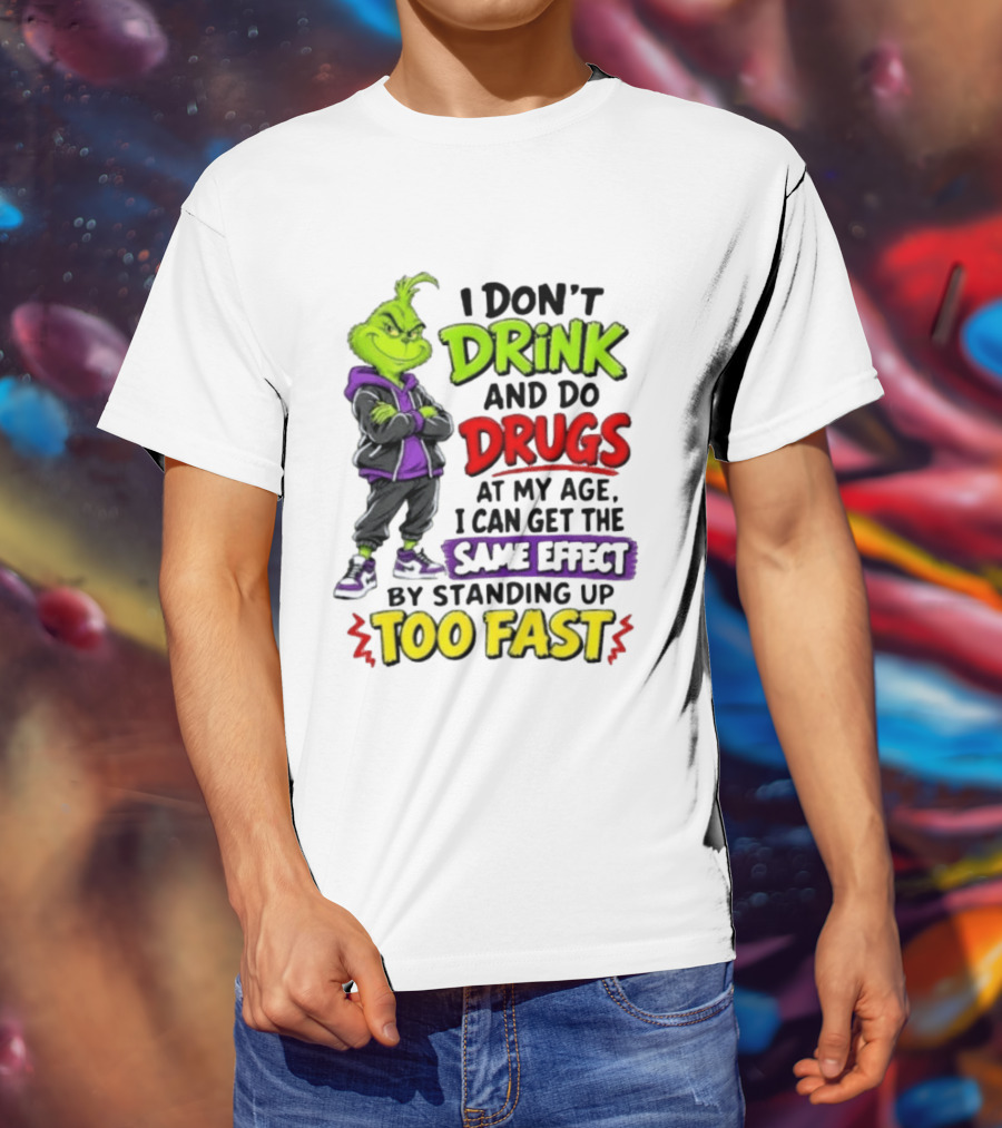 The Grinch I Don't Drink And Do Drugs Same Effect Standing Up Too Fast T-Shirt