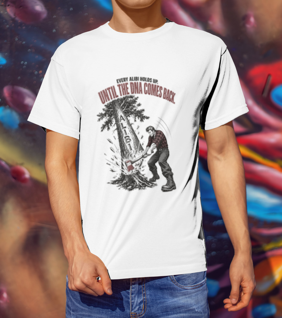 Every Alibi Holds Up Lumberjack Silhouette Tree Cutting Until The Dna Comes Back T-Shirt